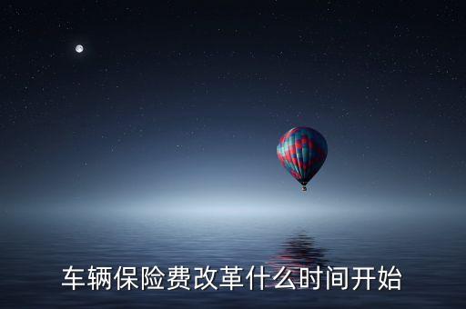 安徽車險什么時候費(fèi)改，車輛保險費(fèi)改革什么時間開始