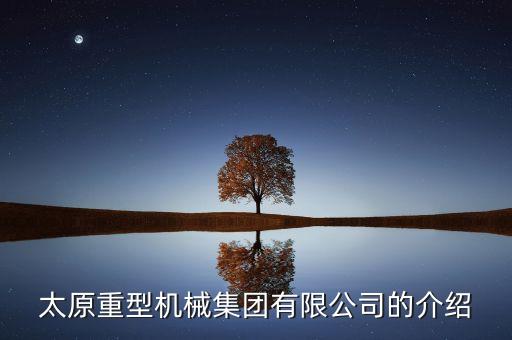 太原重工集團(tuán)都有什么企業(yè)，太原重型機(jī)械集團(tuán)有限公司的介紹