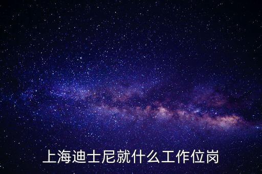 迪士尼客流管理是什么崗位，上海迪士尼就什么工作位崗