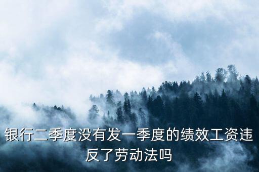 銀行二季度沒(méi)有發(fā)一季度的績(jī)效工資違反了勞動(dòng)法嗎