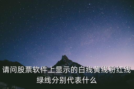 請(qǐng)問(wèn)股票軟件上顯示的白線黃線粉紅線綠線分別代表什么