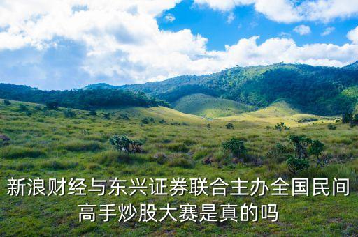 為什么全國(guó)民間高手炒股大賽我不能參加，新浪財(cái)經(jīng)與東興證券聯(lián)合主辦全國(guó)民間高手炒股大賽是真的嗎