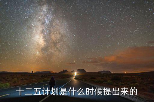 十二五規(guī)劃是什么時(shí)候提出的，十二五規(guī)劃的起止時(shí)間