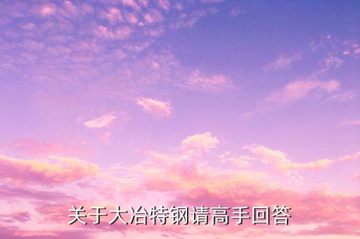 000708大冶特鋼什么時候開盤，關(guān)于大冶特鋼請高手回答
