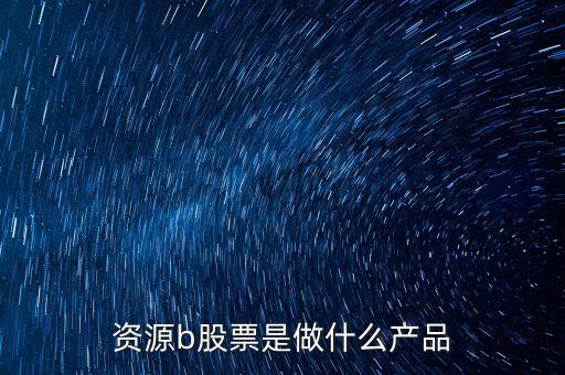 資源b級(jí)是什么股票，資源b包括哪些股票比如煤炭鋼鐵石油