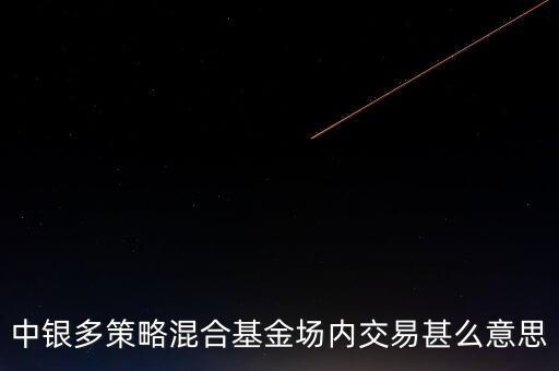 什么是多策略基金，中銀多策略混合基金場內交易甚么意思