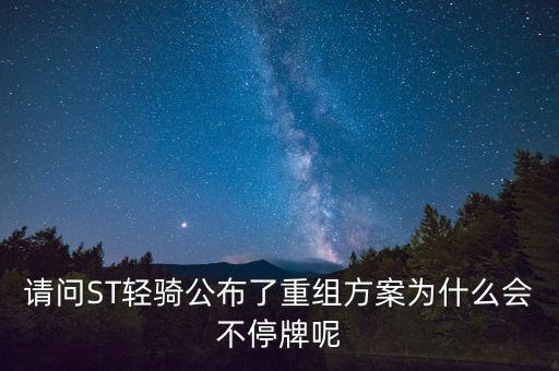 有條件通過為什么不停牌，請問ST輕騎公布了重組方案為什么會不停牌呢