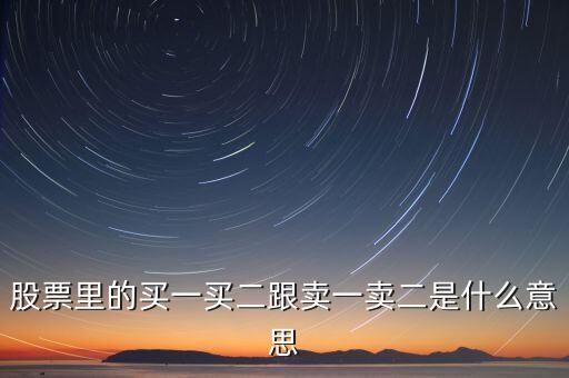 股票賣一賣二什么意思，股票中的買一買二賣一賣二是什么意思