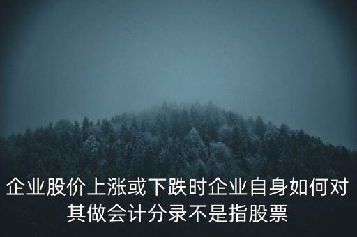 企業(yè)股價上漲或下跌時企業(yè)自身如何對其做會計分錄不是指股票