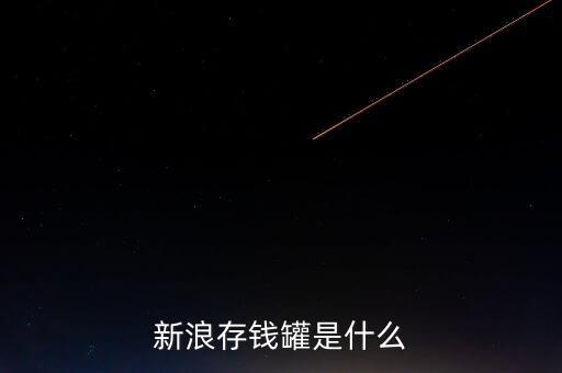 新浪微錢包和存錢罐有什么區(qū)別，新浪微財(cái)富存錢罐收益怎么樣