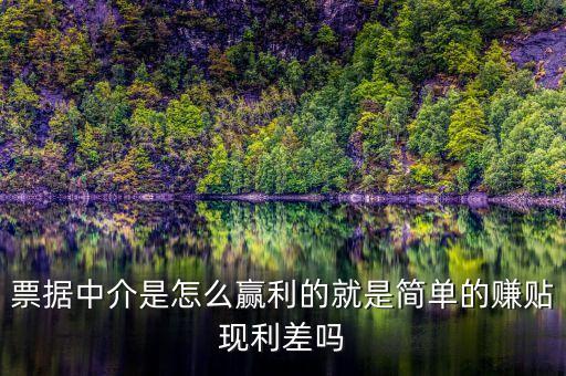 什么是票據(jù)中介業(yè)務，票據(jù)中介是怎么贏利的就是簡單的賺貼現(xiàn)利差嗎