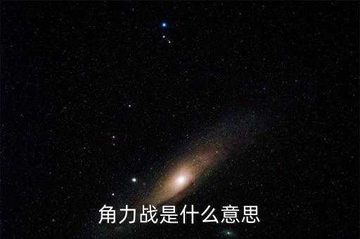 角力現(xiàn)指什么，角力戰(zhàn)是什么意思
