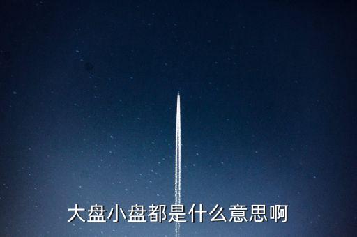 大盤(pán)小盤(pán)都是什么意思啊