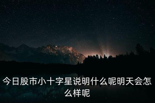 今日股市小十字星說(shuō)明什么呢明天會(huì)怎么樣呢