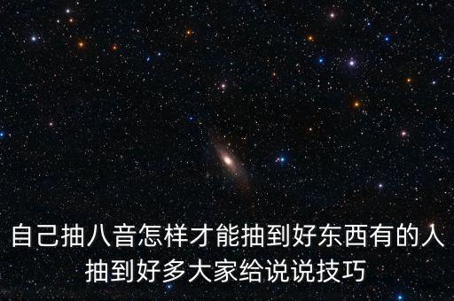 自己抽八音怎樣才能抽到好東西有的人抽到好多大家給說說技巧