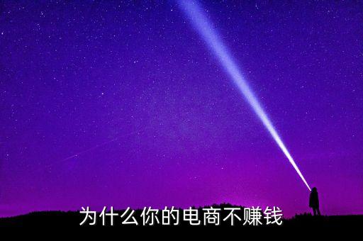 電商為什么不賺錢，為啥我開的網(wǎng)店不掙錢啊