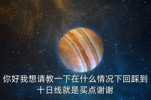 你好我想請教一下在什么情況下回踩到十日線就是買點謝謝