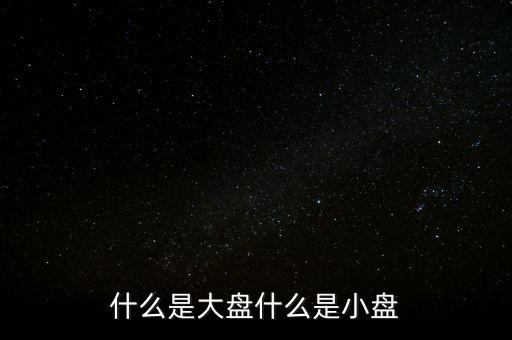 大盤(pán)雙星盤(pán)是什么意思，大盤(pán)小盤(pán)都是什么意思啊