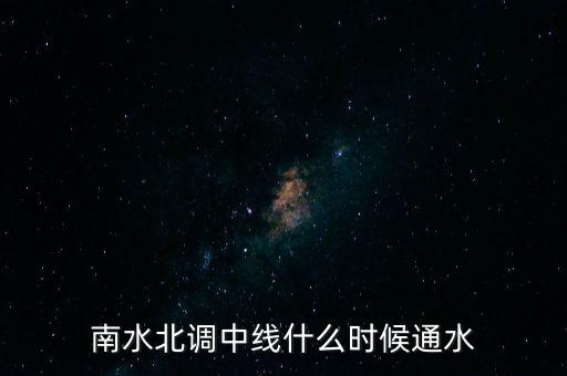 南水北調(diào)中線什么時(shí)間通水，南水北調(diào)什么時(shí)候才能通水