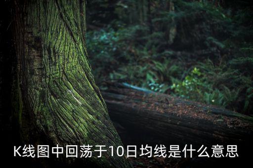 回踩10日線是什么意思，K線圖中回蕩于10日均線是什么意思