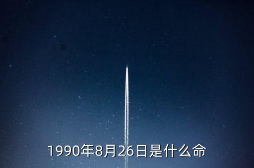 90年8月26是什么命，1990年8月26日午時是什么命