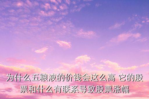 為什么五糧液的價錢會這么高 它的股票和什么有聯(lián)系導(dǎo)致股票漲幅