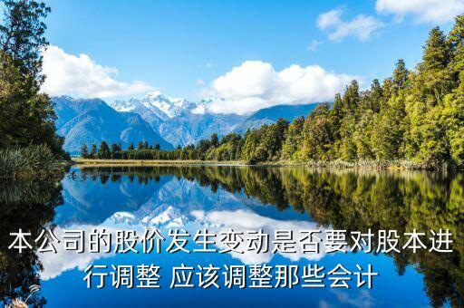 本公司的股價發(fā)生變動是否要對股本進行調整 應該調整那些會計