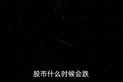 股票什么時(shí)候會(huì)跌，股市什么時(shí)候會(huì)跌