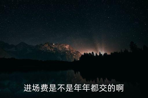 進(jìn)場費(fèi)是不是年年都交的啊