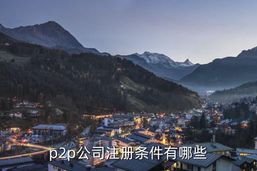 注冊p2p公司需要什么，成立p2p需要什么手續(xù)