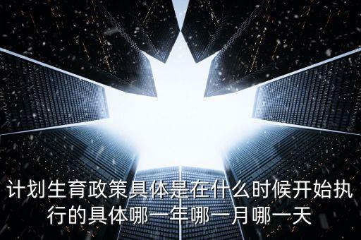 計(jì)劃生育政策什么時(shí)候?qū)嵤┑?，?jì)劃生育是哪一年實(shí)行的