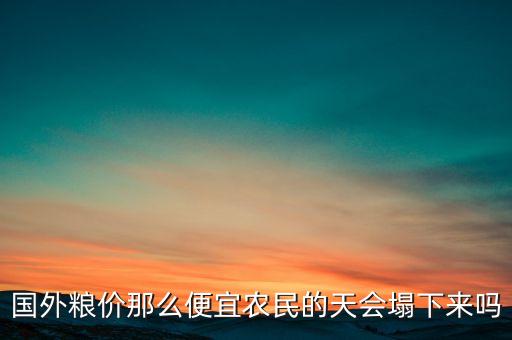 糧價低為什么外國不破產(chǎn)，糧食價格為什么過低