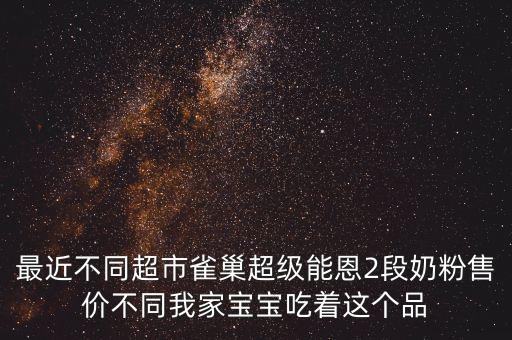 最近不同超市雀巢超級(jí)能恩2段奶粉售價(jià)不同我家寶寶吃著這個(gè)品