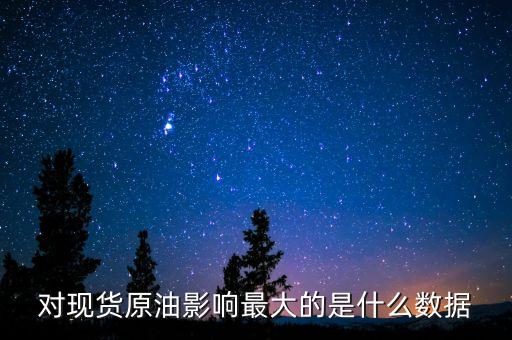 什么數(shù)據(jù)對原油的走勢影響最大，對現(xiàn)貨原油影響最大的是什么數(shù)據(jù)
