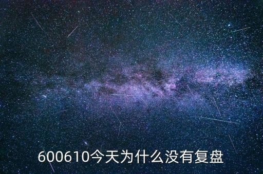 600610什么時候復(fù)牌，600610今天為什么沒有復(fù)盤