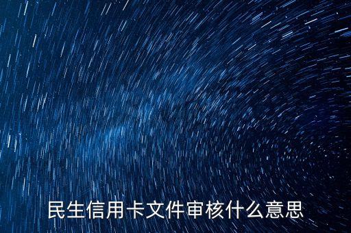 民生銀行信用卡文件審核什么意思，民生銀行信用卡卡進度顯示已審核 是什么意思
