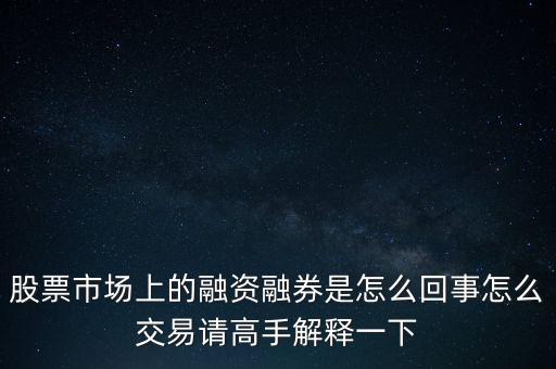 為什么有的股票能融資融券，股票市場上的融資融券是怎么回事怎么交易請高手解釋一下