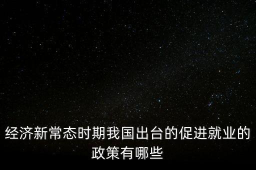 經(jīng)濟新常態(tài)時期我國出臺的促進就業(yè)的政策有哪些