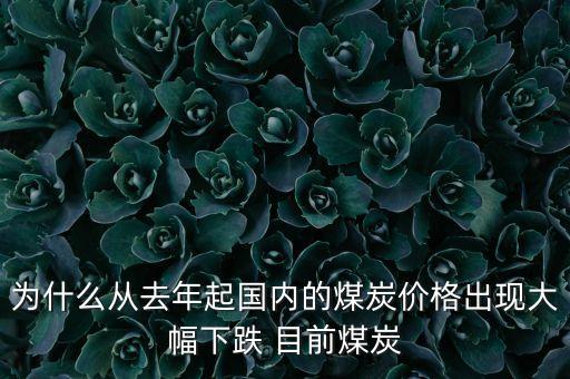 為什么從去年起國內(nèi)的煤炭價格出現(xiàn)大幅下跌 目前煤炭