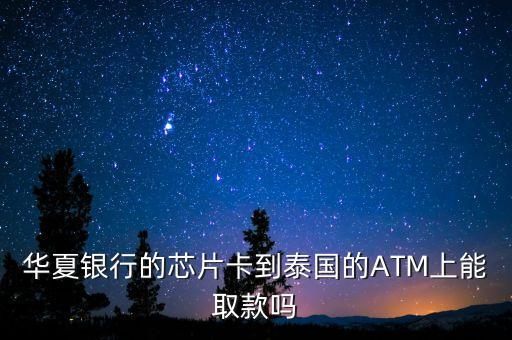 華夏銀行的芯片卡到泰國(guó)的ATM上能取款嗎
