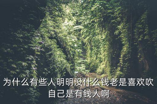 有的人沒錢為什么非要說有錢，為什么有的人欠人家很多錢卻跟人家說他非常有錢
