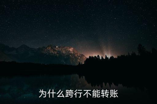 為什么跨行轉(zhuǎn)不了帳，銀行卡跨行轉(zhuǎn)賬為什么不可以哎