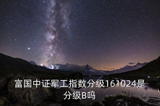 富國中證軍工161024是什么基金，富國中證軍工161024是什么