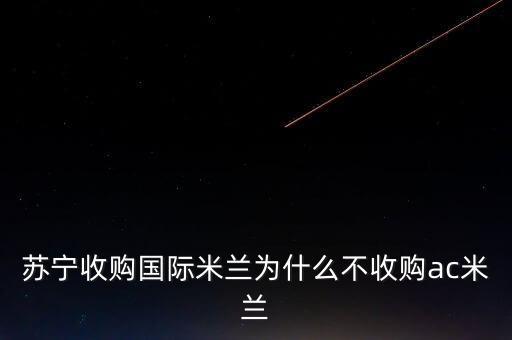 蘇寧為什么收購國米，蘇寧收購國際米蘭為什么不收購ac米蘭
