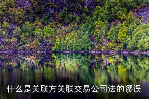 什么是關聯(lián)方關聯(lián)交易公司法的謬誤