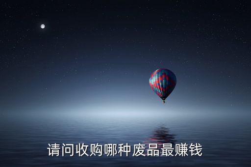 請問收購哪種廢品最賺錢
