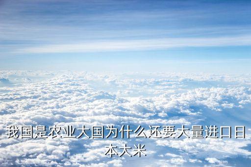 中國(guó)為什么進(jìn)口大米，我國(guó)是農(nóng)業(yè)大國(guó)為什么還要大量進(jìn)口日本大米
