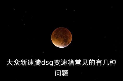 速騰dsg出現(xiàn)過什么問題，關(guān)于大眾速騰DSG變速箱故障問題