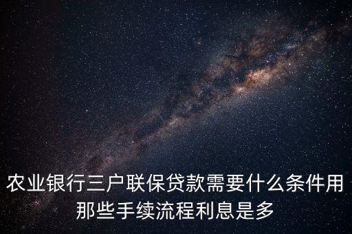 農(nóng)業(yè)銀行三家聯(lián)保都需要什么材料，農(nóng)業(yè)銀行三戶聯(lián)保貸款需要什么條件用那些手續(xù)流程利息是多