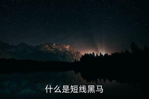 什么叫短線黑馬，什么是短線黑馬
